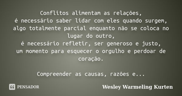 Conflitos alimentam as relações, é necessário saber lidar com eles quando surgem, algo totalmente parcial enquanto não se coloca no lugar do outro, é necessário... Frase de Wesley Warmeling Kurten.