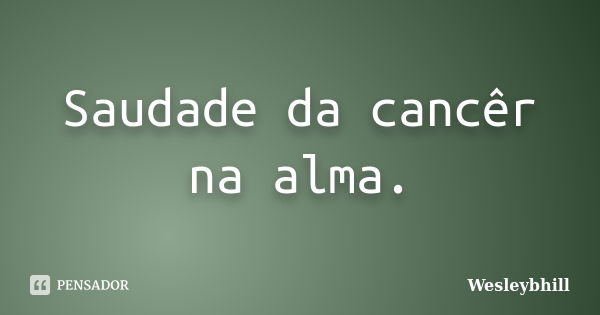 Saudade da cancêr na alma.... Frase de Wesleybhill.