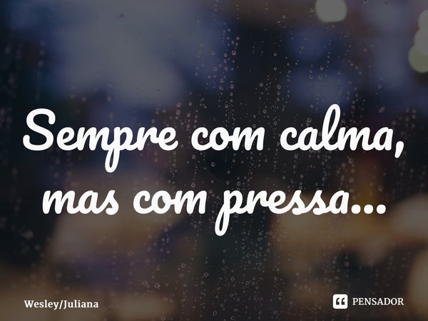 ⁠Sempre com calma, mas com pressa...... Frase de WesleyJuliana.