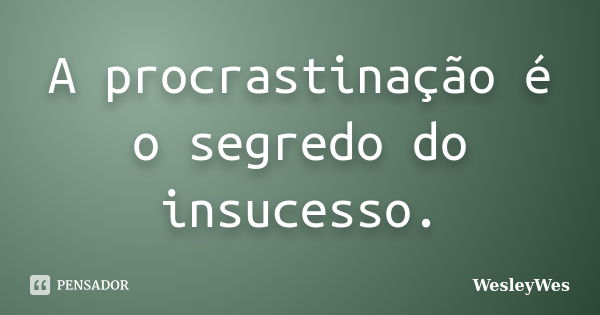 A procrastinação é o segredo do insucesso.... Frase de WesleyWes.