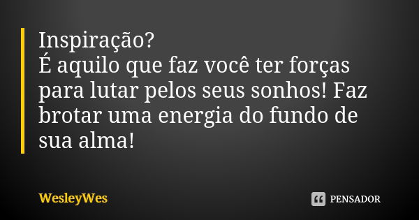 Inspiração? É aquilo que faz você ter forças para lutar pelos seus sonhos! Faz brotar uma energia do fundo de sua alma!... Frase de WesleyWes.