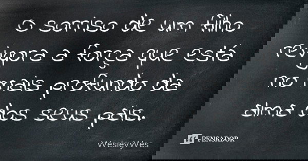 O sorriso de um filho revigora a força que está no mais profundo da alma dos seus pais.... Frase de WesleyWes.