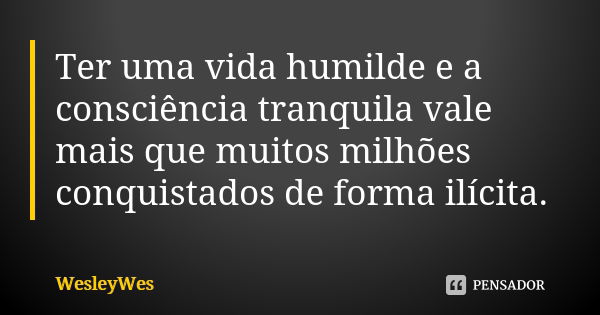 Ter uma vida humilde e a consciência tranquila vale mais que muitos milhões conquistados de forma ilícita.... Frase de WesleyWes.