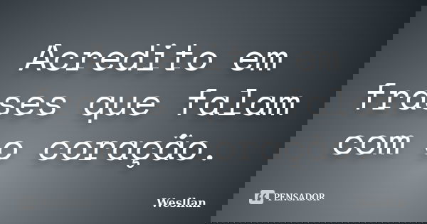Acredito em frases que falam com o coração.... Frase de Wesllan.