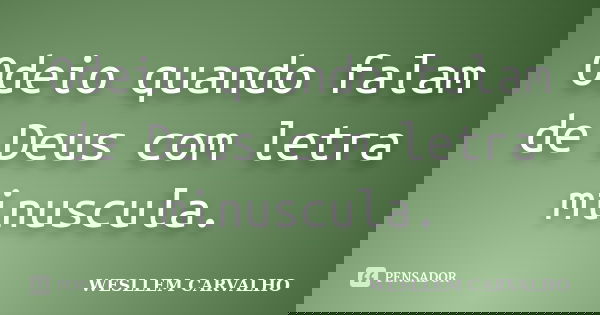 Odeio quando falam de Deus com letra minuscula.... Frase de wesllem carvalho.