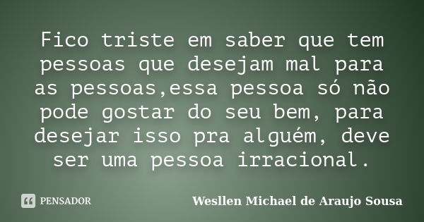 Fico triste em saber que tem pessoas que desejam mal para as pessoas,essa pessoa só não pode gostar do seu bem, para desejar isso pra alguém, deve ser uma pesso... Frase de Wesllen Michael de Araujo Sousa.