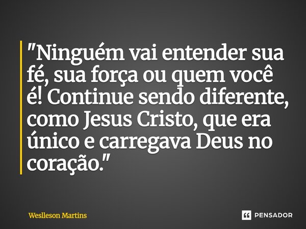 ⁠"Ninguém vai entender sua fé, sua força ou quem você é! Continue sendo diferente, como Jesus Cristo, que era único e carregava Deus no coração."... Frase de Weslleson Martins.