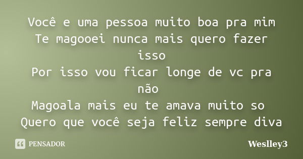 Você e uma pessoa muito boa pra mim Te magooei nunca mais quero fazer isso Por isso vou ficar longe de vc pra não Magoala mais eu te amava muito so Quero que vo... Frase de weslley3.