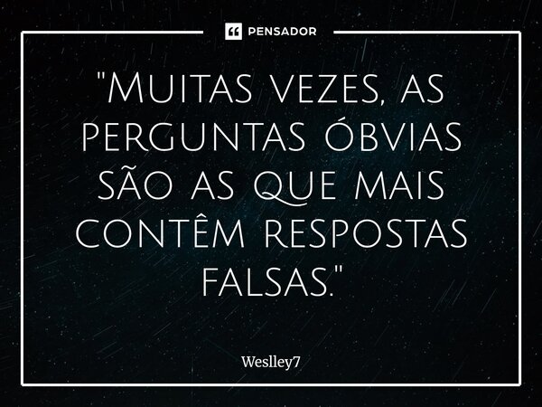 ⁠"Muitas vezes, as perguntas óbvias são as que mais contêm respostas falsas."... Frase de Weslley7.