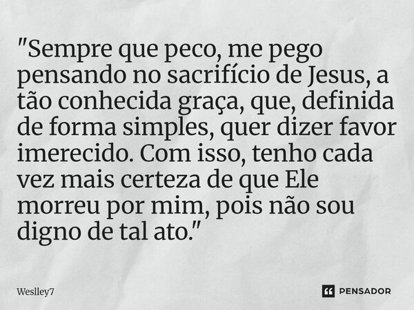 ⁠"Sempre que peco, me pego pensando no sacrifício de Jesus, a tão conhecida graça, que, definida de forma simples, quer dizer favor imerecido. Com isso, te... Frase de Weslley7.