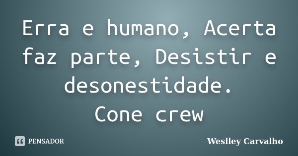 Erra e humano, Acerta faz parte, Desistir e desonestidade. Cone crew... Frase de Weslley Carvalho.