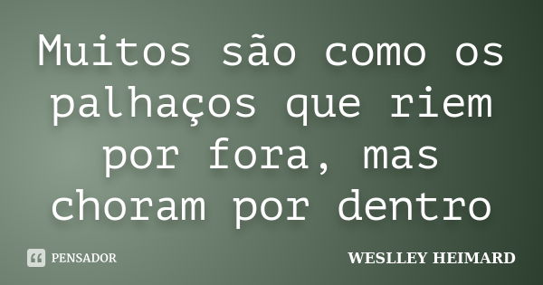 Muitos são como os palhaços que riem por fora, mas choram por dentro... Frase de Weslley heimard.