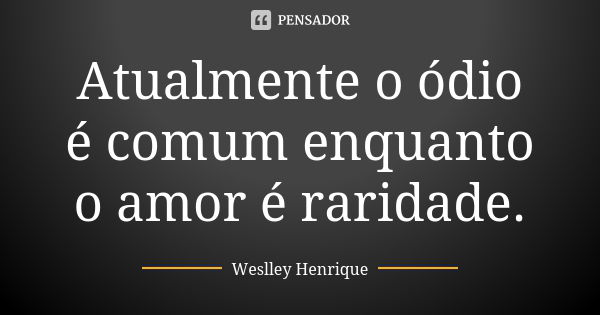 Atualmente o ódio é comum enquanto o amor é raridade.... Frase de Weslley Henrique.