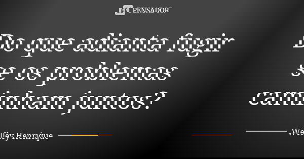 Do que adianta fugir se os problemas caminham juntos?... Frase de Weslley Henrique.