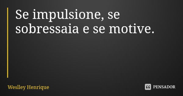 Se impulsione, se sobressaia e se motive.... Frase de Weslley Henrique.