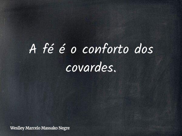 A fé é o conforto dos covardes.... Frase de Weslley Marcelo Massako Negre.