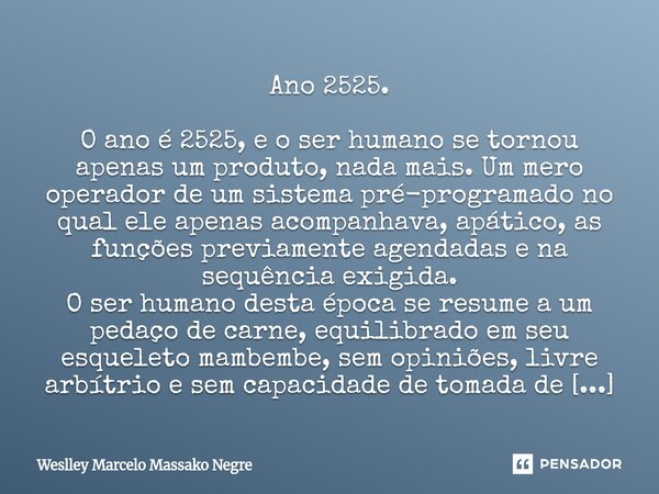 Ano 2525. O ano é 2525, e o ser humano se tornou apenas um produto, nada mais. Um mero operador de um sistema pré-programado no qual ele apenas acompanhava, ap... Frase de Weslley Marcelo Massako Negre.