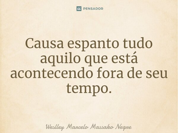 Causa espanto tudo aquilo que está acontecendo fora de seu tempo.⁠... Frase de Weslley Marcelo Massako Negre.
