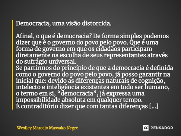 ⁠Democracia, uma visão distorcida. Afinal, o que é democracia? De forma simples podemos dizer que é o governo do povo pelo povo. Que é uma forma de governo em q... Frase de Weslley Marcelo Massako Negre.