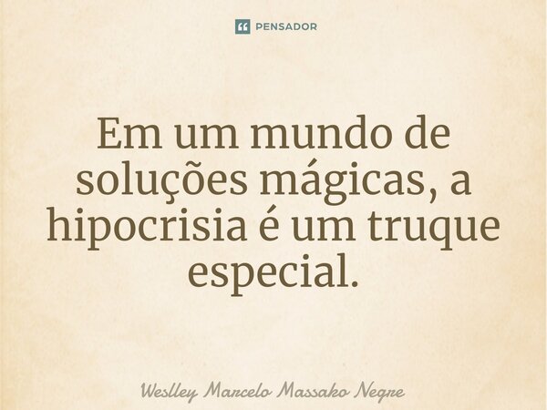 Em um mundo de soluções mágicas, a hipocrisia é um truque especial.... Frase de Weslley Marcelo Massako Negre.