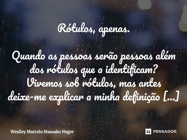 ⁠Rótulos, apenas. Quando as pessoas serão pessoas além dos rótulos que a identificam? Vivemos sob rótulos, mas antes deixe-me explicar a minha definição de rótu... Frase de Weslley Marcelo Massako Negre.