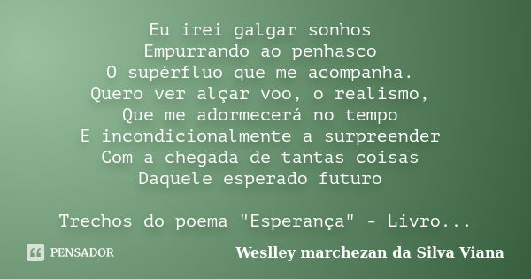 Eu irei galgar sonhos Empurrando ao penhasco O supérfluo que me acompanha. Quero ver alçar voo, o realismo, Que me adormecerá no tempo E incondicionalmente a su... Frase de Weslley marchezan da Silva Viana.