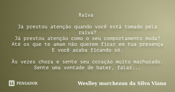 Raiva Já prestou atenção quando você está tomado pela raiva? Já prestou atenção como o seu comportamento muda? Até os que te amam não querem ficar em tua presen... Frase de Weslley Marchezan da Silva Viana.