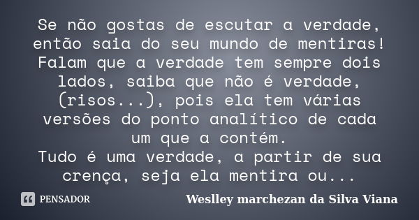 Se não gostas de escutar a verdade, então saia do seu mundo de mentiras! Falam que a verdade tem sempre dois lados, saiba que não é verdade, (risos...), pois el... Frase de Weslley Marchezan da Silva Viana.