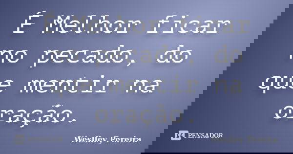 É Melhor ficar no pecado, do que mentir na oração.... Frase de Weslley Pereira.