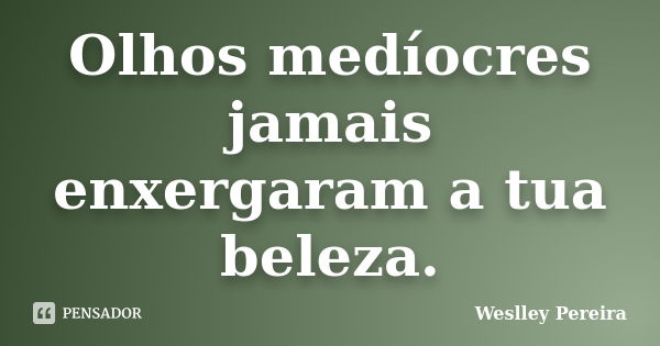 Olhos medíocres jamais enxergaram a tua beleza.... Frase de Weslley Pereira.