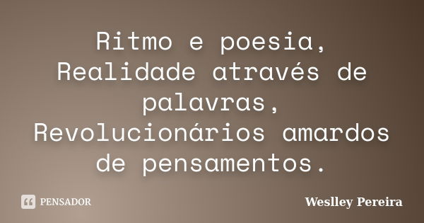 Ritmo e poesia, Realidade através de palavras, Revolucionários amardos de pensamentos.... Frase de Weslley Pereira.