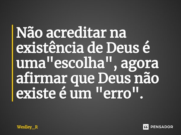 ⁠Não acreditar na existência de Deus é uma "escolha", agora afirmar que Deus não existe é um "erro".... Frase de Weslley_R.