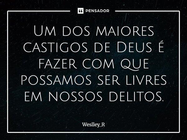 ⁠Um dos maiores castigos de Deus é fazer com que possamos ser livres em nossos delitos.... Frase de Weslley_R.
