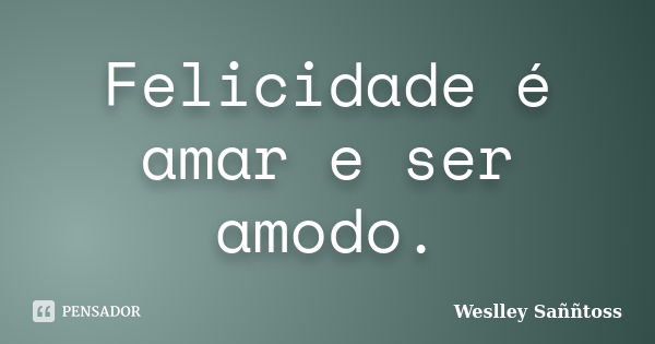 Felicidade é amar e ser amodo.... Frase de Weslley Saññtoss.