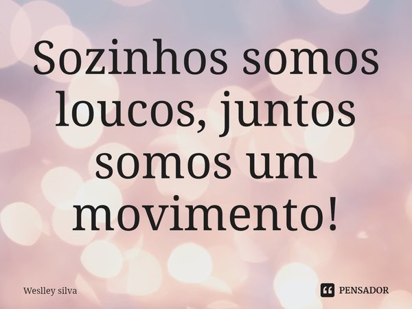 ⁠Sozinhos somos loucos, juntos somos um movimento!... Frase de Weslley silva.