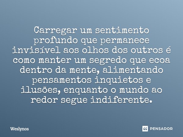 ⁠Carregar um sentimento profundo que permanece invisível aos olhos dos outros é como manter um segredo que ecoa dentro da mente, alimentando pensamentos inquiet... Frase de Weslynos.