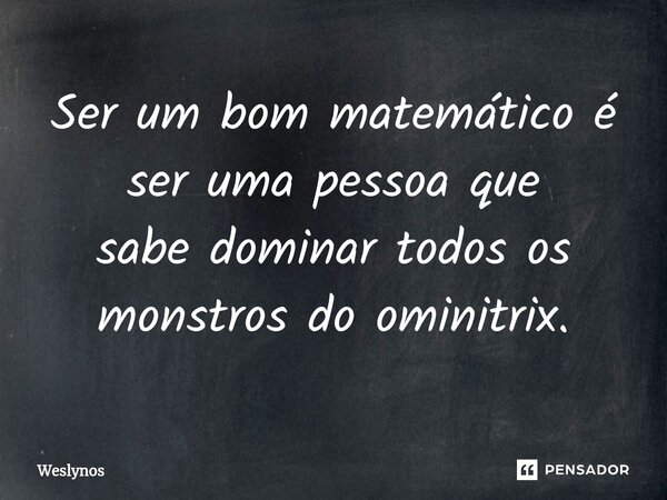 ⁠Ser um bom matemático é ser uma pessoa que sabe dominar todos os monstros do ominitrix.... Frase de Weslynos.