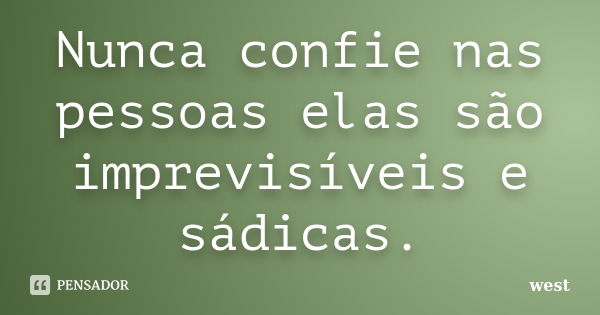 Nunca confie nas pessoas elas são imprevisíveis e sádicas.... Frase de West.