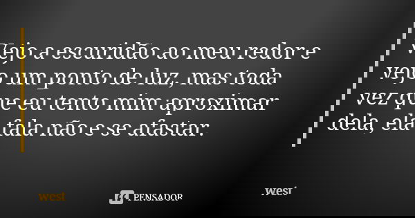 Vejo a escuridão ao meu redor e vejo um ponto de luz, mas toda vez que eu tento mim aproximar dela, ela fala não e se afastar.... Frase de West.