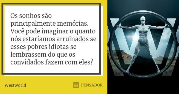 Os sonhos são principalmente memórias. Você pode imaginar o quanto nós estaríamos arruinados se esses pobres idiotas se lembrassem do que os convidados fazem co... Frase de Westworld.