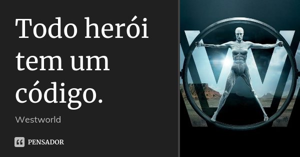 Todo herói tem um código.... Frase de Westworld.