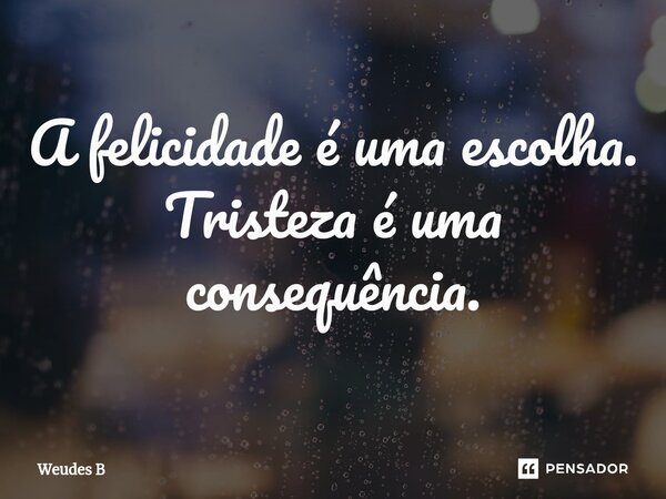 ⁠A felicidade é uma escolha. Tristeza é uma consequência.... Frase de Weudes B.