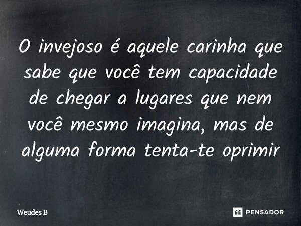 ⁠O invejoso é aquele carinha que sabe que você tem capacidade de chegar a lugares que nem você mesmo imagina, mas de alguma forma tenta-te oprimir... Frase de Weudes B.