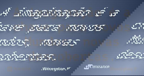 A imaginação é a chave para novos Mundos, novas descobertas.... Frase de Wevergton P.