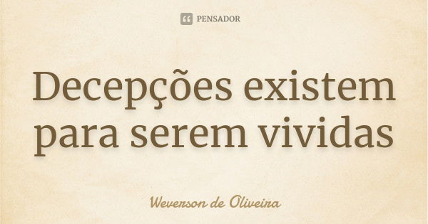 Decepções existem para serem vividas... Frase de Weverson de Oliveira.