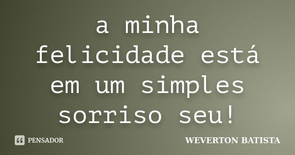 a minha felicidade está em um simples sorriso seu!... Frase de WEVERTON BATISTA.