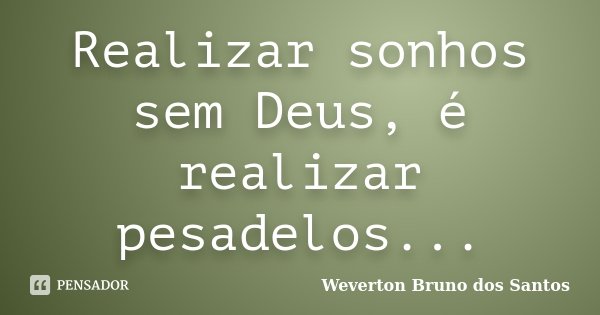 Realizar sonhos sem Deus, é realizar pesadelos...... Frase de Weverton Bruno dos Santos.