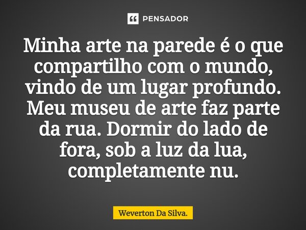 Minha arte na parede é o que compartilho com o mundo, vindo de um lugar profundo. Meu museu de arte faz parte da rua. Dormir do lado de fora, sob a luz da lua, ... Frase de Weverton Da Silva..