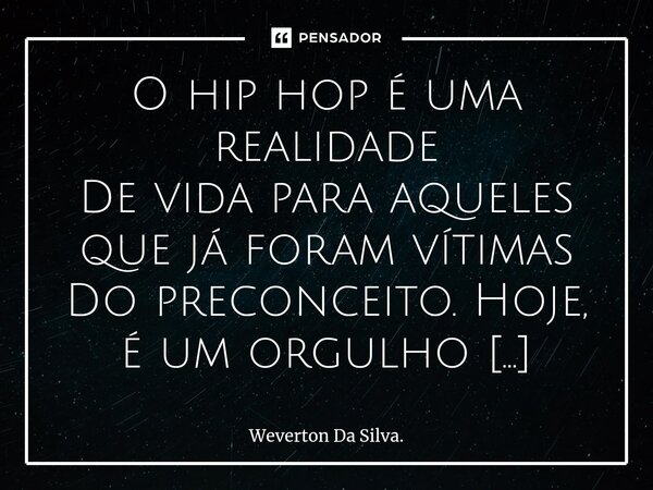 ⁠O hip hop é uma realidade De vida para aqueles que já foram vítimas Do preconceito. Hoje, é um orgulho Fazer parte desse movimento e bater no peito, Sendo um b... Frase de Weverton Da Silva..