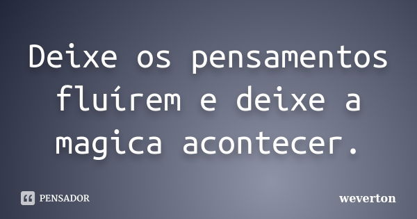 Deixe os pensamentos fluírem e deixe a magica acontecer.... Frase de Wéverton.